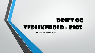 Drift og 
vedlikehold - BIOS 
Ikt-ss2a, 23.09.2014 
 
