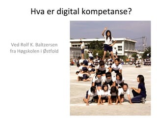 Hva er digital kompetanse? Ved Rolf K. Baltzersen fra Høgskolen i Østfold 