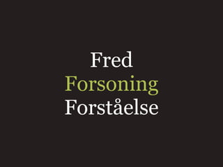 Fred
Forsoning
Forståelse
 