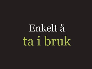 Enkelt å
ta i bruk
 