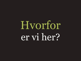 Hvorfor
er vi her?
 