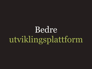 Bedre
utviklingsplattform
 