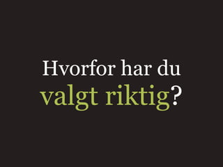 Hvorfor har du
valgt riktig?
 