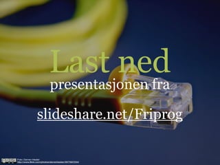 Last ned
                           presentasjonen fra

                 slideshare.net/Friprog

Foto: Darren Hester
http://www.flickr.com/photos/darrenhester/3971567234/
 