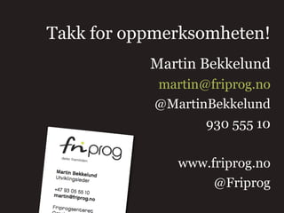 Takk for oppmerksomheten!
           Martin Bekkelund
            martin@friprog.no
            @MartinBekkelund
                   930 555 10

               www.friprog.no
                    @Friprog
 