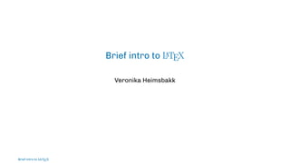 Brief intro to L
ATEX
Veronika Heimsbakk
Brief intro to L
ATEX
 