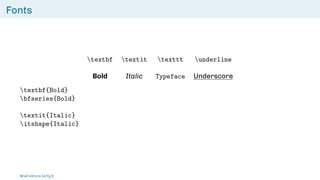 Fonts
textbf textit texttt underline
Bold Italic Typeface Underscore
textbf{Bold}
bfseries{Bold}
textit{Italic}
itshape{Italic}
Brief intro to L
ATEX
 