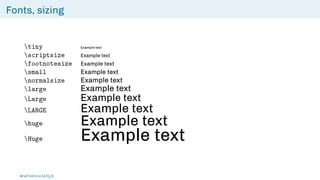 Fonts, sizing
tiny Example text
scriptsize Example text
footnotesize Example text
small Example text
normalsize Example text
large Example text
Large Example text
LARGE Example text
huge Example text
Huge Example text
Brief intro to L
ATEX
 