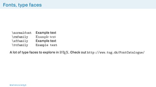 Fonts, type faces
normalfont Example text
rmfamily Example text
sffamily Example text
ttfamily Example text
A lot of type faces to explore in L
ATEX. Check out http://www.tug.dk/FontCatalogue/
Brief intro to L
ATEX
 