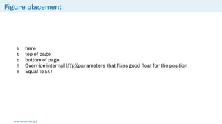 Figure placement
h here
t top of page
b bottom of page
! Override internal L
ATEXparameters that fixes good float for the position
H Equal to ht!
Brief intro to L
ATEX
 