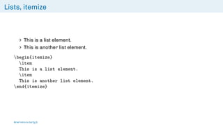 Lists, itemize
∠ This is a list element.
∠ This is another list element.
begin{itemize}
item
This is a list element.
item
This is another list element.
end{itemize}
Brief intro to L
ATEX
 