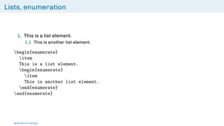 Lists, enumeration
1. This is a list element.
1.1 This is another list element.
begin{enumerate}
item
This is a list element.
begin{enumerate}
item
This is another list element.
end{enumerate}
end{enumerate}
Brief intro to L
ATEX
 