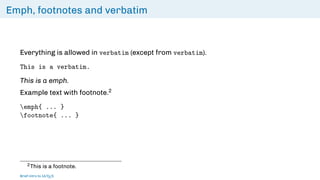 Emph, footnotes and verbatim
Everything is allowed in verbatim (except from verbatim).
This is a verbatim.
This is a emph.
Example text with footnote.2
emph{ ... }
footnote{ ... }
2This is a footnote.
Brief intro to L
ATEX
 