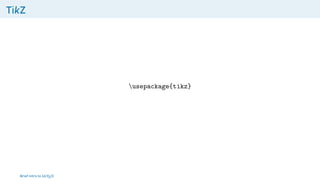 TikZ
usepackage{tikz}
Brief intro to L
ATEX
 