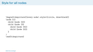 Style for all nodes
begin{tikzpicture}[every node/.style={circle, draw=black}]
node {1}
child {node {2}}
child {node {3}
child {node {4}}
child {node {5}}
}
;
end{tikzpicture}
Brief intro to L
ATEX
 