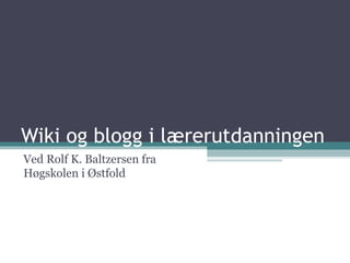 Wiki og blogg i lærerutdanningen Ved Rolf K. Baltzersen fra Høgskolen i Østfold 