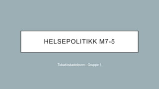 HELSEPOLITIKK M7-5
Tobakkskadeloven– Gruppe 1
 
