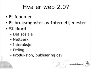Hva er web 2.0? Et fenomen Et bruksmønster av Internettjenester Stikkord: Det sosiale Nettverk Interaksjon Deling Produksjon, publisering osv 
