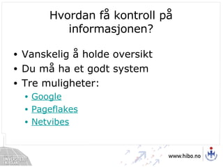 Hvordan få kontroll på informasjonen? Vanskelig å holde oversikt Du må ha et godt system Tre muligheter: Google Pageflakes Netvibes 