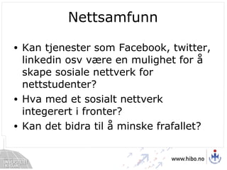 Nettsamfunn Kan tjenester som Facebook, twitter, linkedin osv være en mulighet for å skape sosiale nettverk for nettstudenter? Hva med et sosialt nettverk integerert i fronter? Kan det bidra til å minske frafallet? 