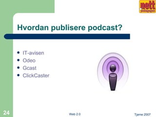Hvordan publisere podcast? <ul><li>IT-avisen </li></ul><ul><li>Odeo </li></ul><ul><li>Gcast </li></ul><ul><li>ClickCaster ...