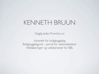 KENNETH BRUUN
         Daglig leder, PromSys.no

         Intranett for boligbyggelag
Boligbyggelag.net - portal for webredaktører
  Webløsninger og webtjenester for BBL
 