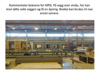 Kommentator boksene for MPG. På vegg over vindu, her kan kran løfte vekk veggen og få en åpning. Brakka kan brukes til noe annet seinere.