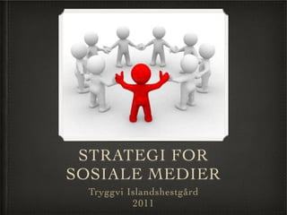 STRATEGI FOR
SOSIALE MEDIER
  Tryggvi Islandshestgård
           2011
 