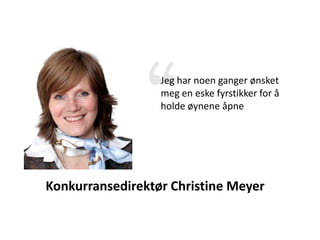 Jeg har noen ganger ønsket
                  meg en eske fyrstikker for å
                  holde øynene åpne




Konkurransedirektør Christine Meyer
 