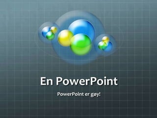En PowerPoint
  PowerPoint er gøy!
 