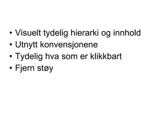 Visuelt tydelig hierarki og innhold Utnytt konvensjonene Tydelig hva som er klikkbart Fjern st?y 