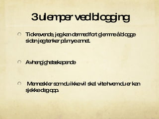 3 ulemper ved blogging T idkrevende, jeg kan dermed fort glemme å blogge siden jeg tenker på mye annet. Avhengighetsskapende Menneskler som du ikke vil skal vite hvem du er kan sjekke deg opp. 