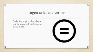 Ingen avledede verker
• Andre kan kopiere, distriubuere,
vise og utføre ordrette kopier av
arbeidet ditt.
 