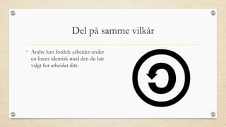 Del på samme vilkår
• Andre kan fordele arbeidet under
en lisens identisk med den du har
valgt for arbeidet ditt.
 