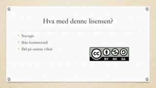 Hva med denne lisensen?
• Navngis
• Ikke-kommersiell
• Del på samme vilkår
 