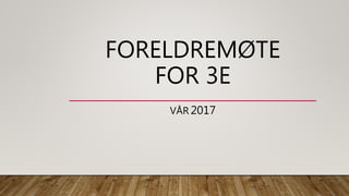 FORELDREMØTE
FOR 3E
VÅR 2017
 