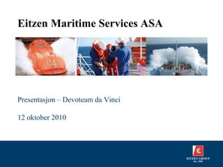 Eitzen Maritime Services ASA




Presentasjon – Devoteam da Vinci

12 oktober 2010
 