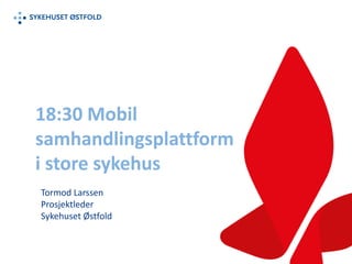 18:30 Mobil
samhandlingsplattform
i store sykehus
Tormod Larssen
Prosjektleder
Sykehuset Østfold
 