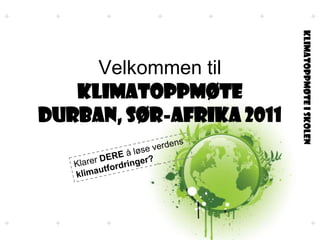 Velkommen til KLIMATOPPMØTE Durban, Sør-Afrika 2011 Klarer DEREå løse verdens klimautfordringer? 