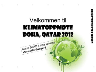 Klimatoppmøte i skolen
  Velkommen til
KLIMATOPPMØTE
Doha, Qatar 2012
 