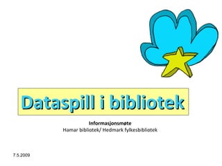 Dataspill i bibliotek
                      Informasjonsmøte
           Hamar bibliotek/ Hedmark fylkesbibliotek



7.5.2009
 