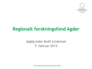 Regionalt forskningsfond Agder

      daglig leder Bodil Lindestad
            7. februar 2013




           www.regionaleforskningsfond.no/agder
 