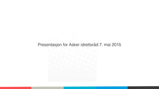 Presentasjon for Asker idrettsråd 7. mai 2015
 