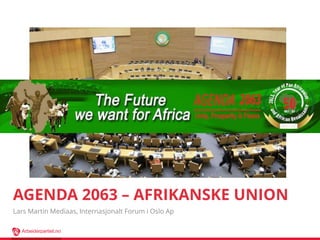 Arbeiderpartiet.no
AGENDA 2063 – AFRIKANSKE UNION
Lars Martin Mediaas, Internasjonalt Forum i Oslo Ap
 