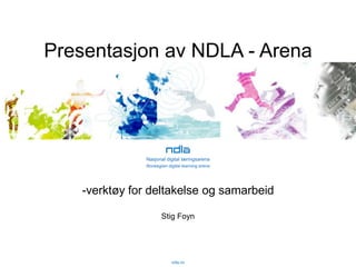 Presentasjon av NDLA - Arena Nasjonal digital læringsarena Norwegian digital learning arena ,[object Object],Stig Foyn ndla.no 