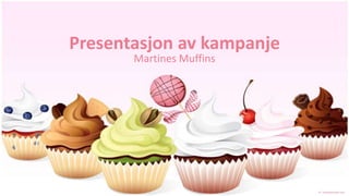 Presentasjon av kampanje
       Martines Muffins
 