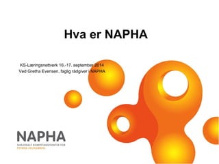 Hva er NAPHA
KS-Læringsnettverk 16.-17. september 2014
Ved Gretha Evensen, faglig rådgiver i NAPHA
 