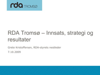 RDA Tromsø – Innsats, strategi og
 resultater
 Grete Kristoffersen, RDA-styrets nestleder
 7.10.2009




07.10.2009
 
