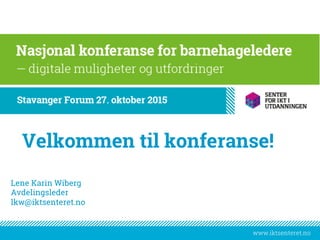 www.iktsenteret.no
Lene Karin Wiberg
Avdelingsleder
lkw@iktsenteret.no
Velkommen til konferanse!
 