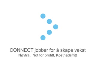 CONNECT jobber for å skape vekst
Nøytral, Not for profitt, Kostnadsfritt
 